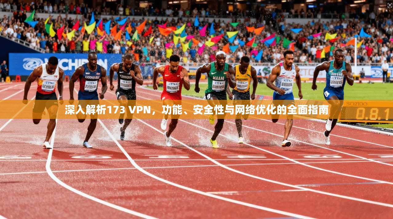深入解析173 VPN，功能、安全性与网络优化的全面指南