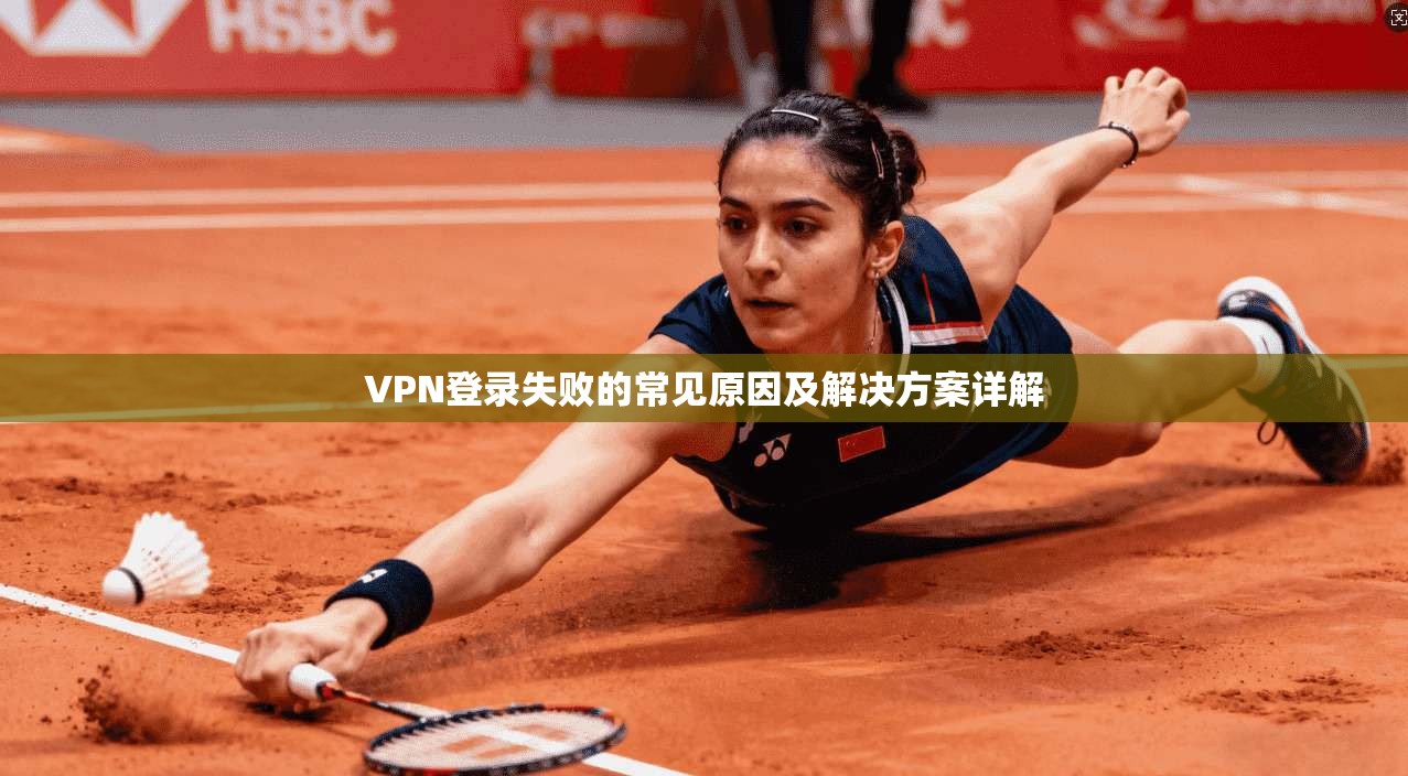 VPN登录失败的常见原因及解决方案详解