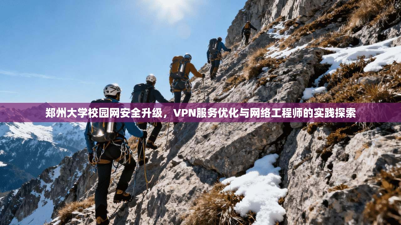 郑州大学校园网安全升级，VPN服务优化与网络工程师的实践探索