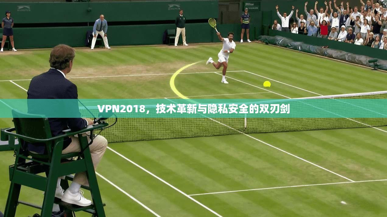 VPN2018，技术革新与隐私安全的双刃剑