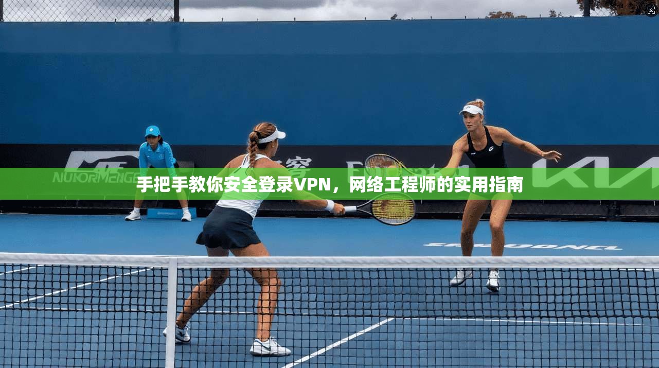 手把手教你安全登录VPN，网络工程师的实用指南