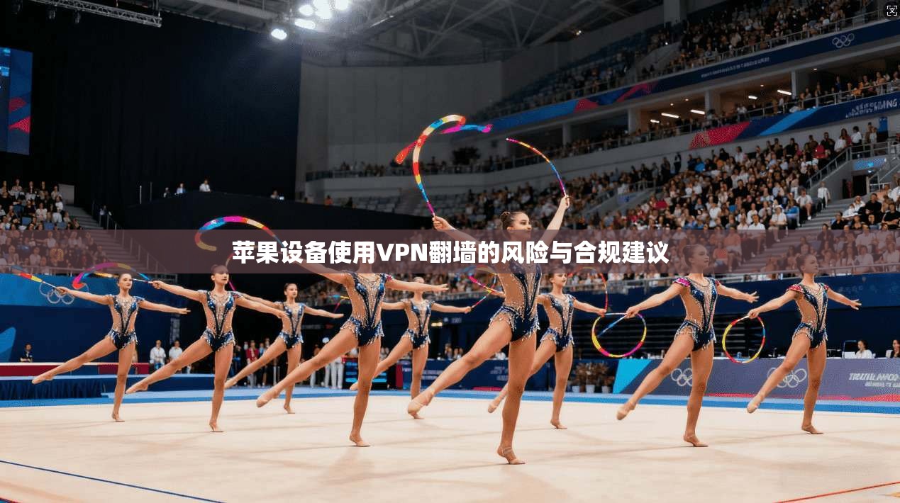 苹果设备使用VPN翻墙的风险与合规建议