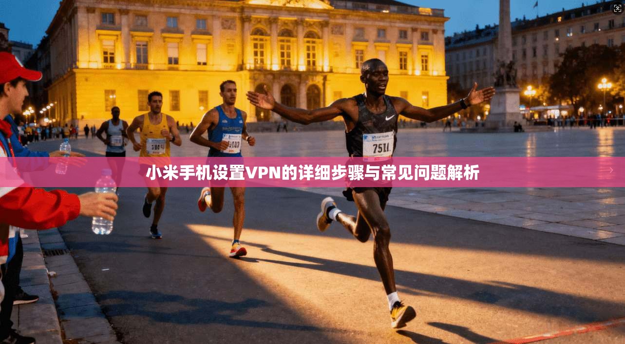 小米手机设置VPN的详细步骤与常见问题解析