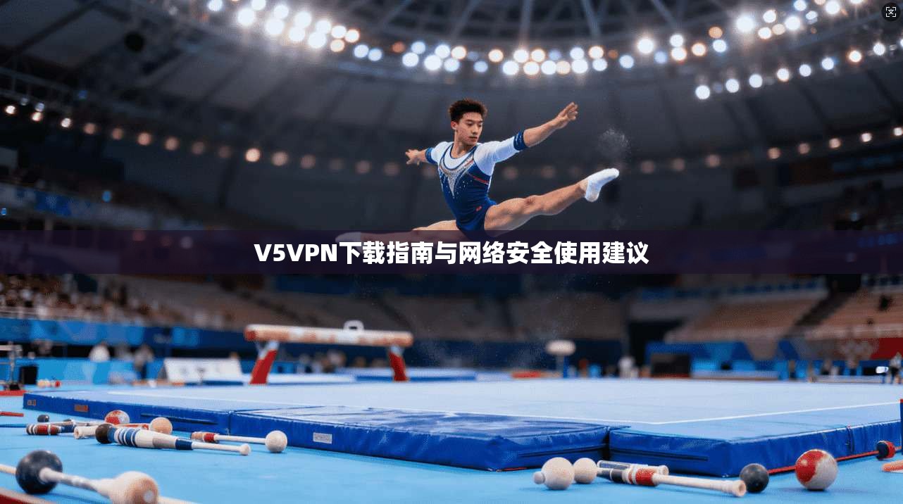 V5VPN下载指南与网络安全使用建议