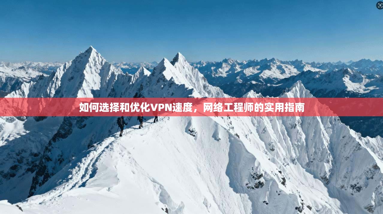 如何选择和优化VPN速度，网络工程师的实用指南