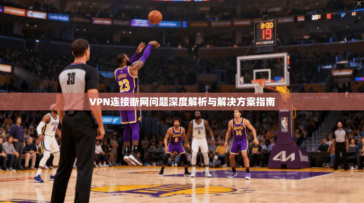 VPN连接断网问题深度解析与解决方案指南
