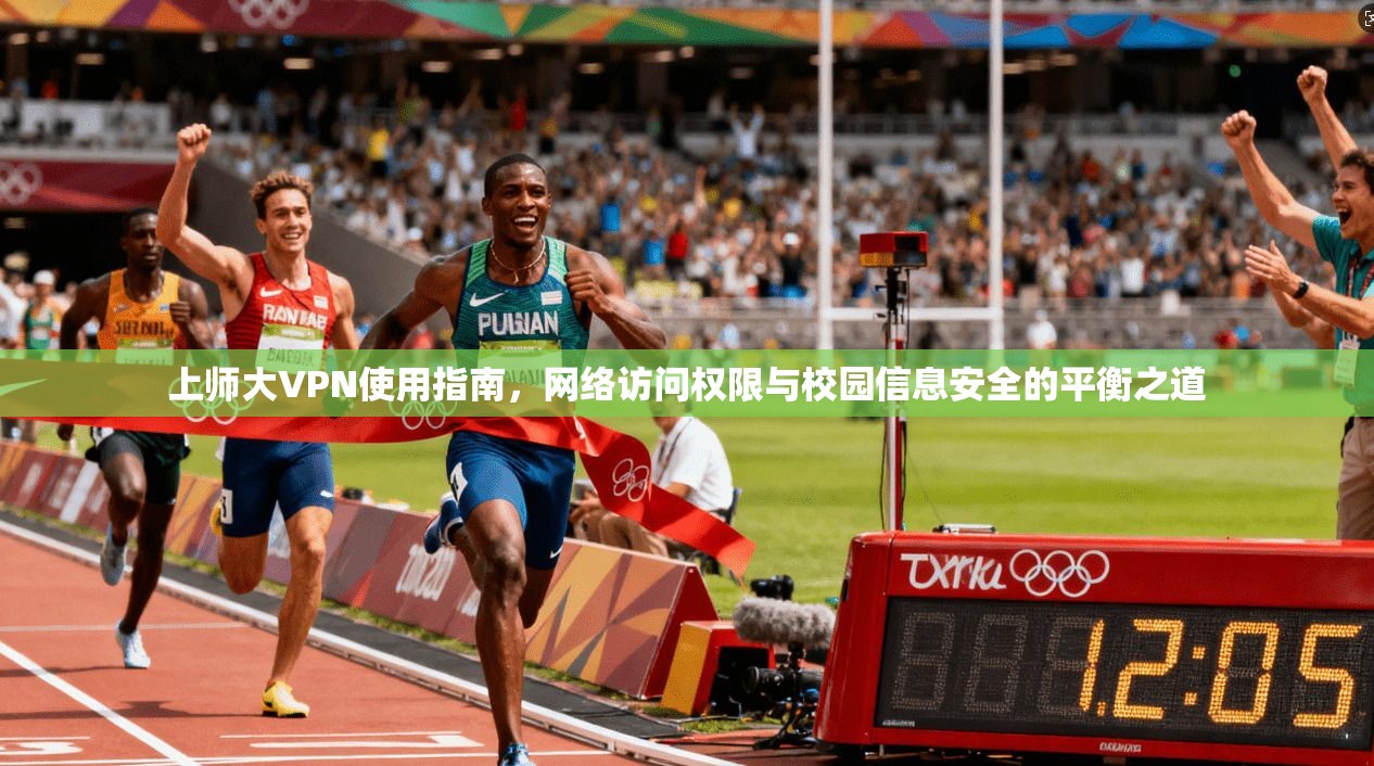上师大VPN使用指南，网络访问权限与校园信息安全的平衡之道
