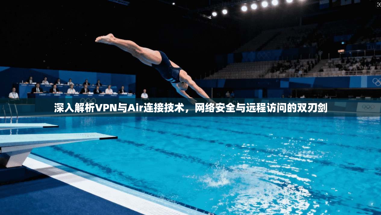深入解析VPN与Air连接技术，网络安全与远程访问的双刃剑