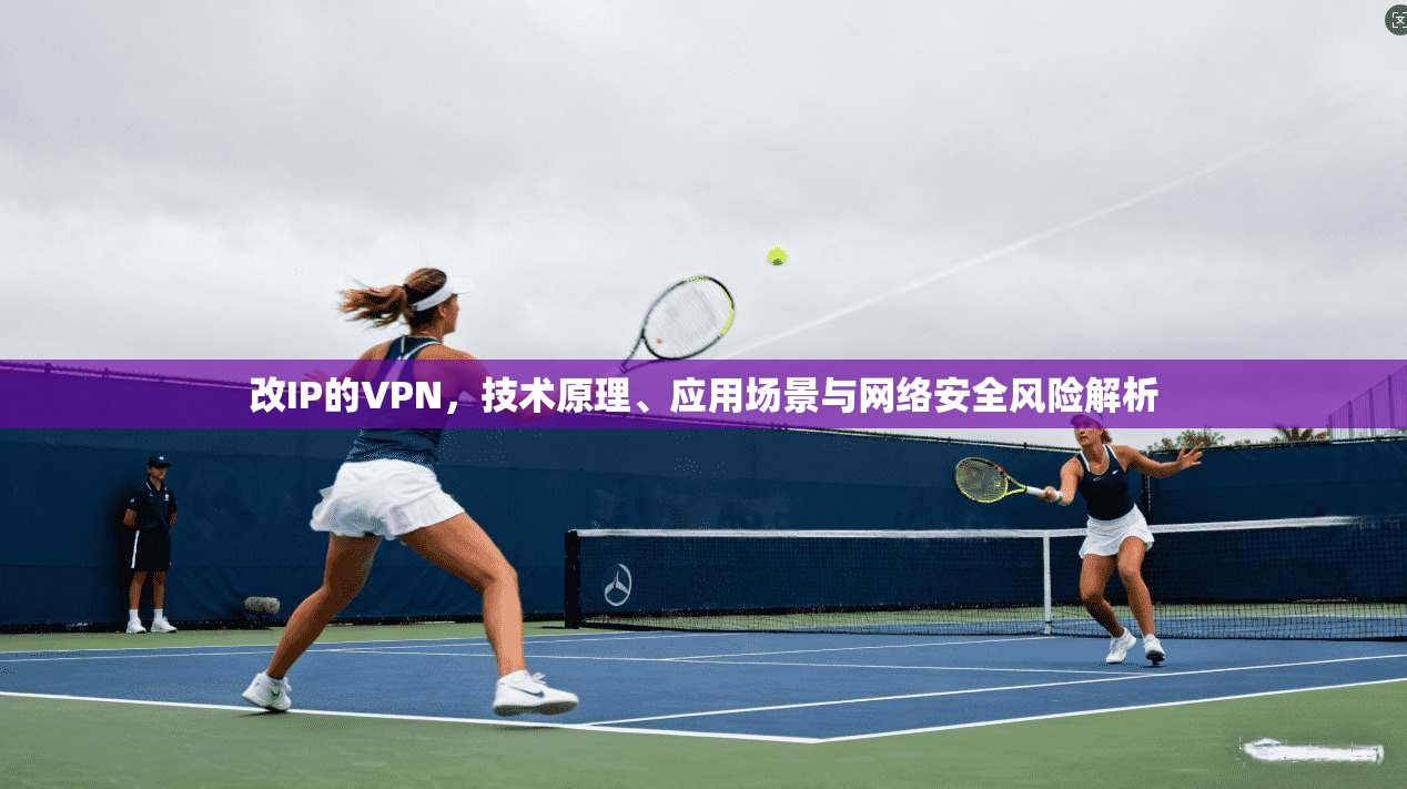 改IP的VPN，技术原理、应用场景与网络安全风险解析