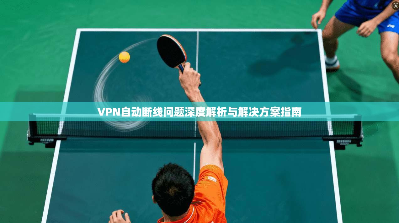 VPN自动断线问题深度解析与解决方案指南