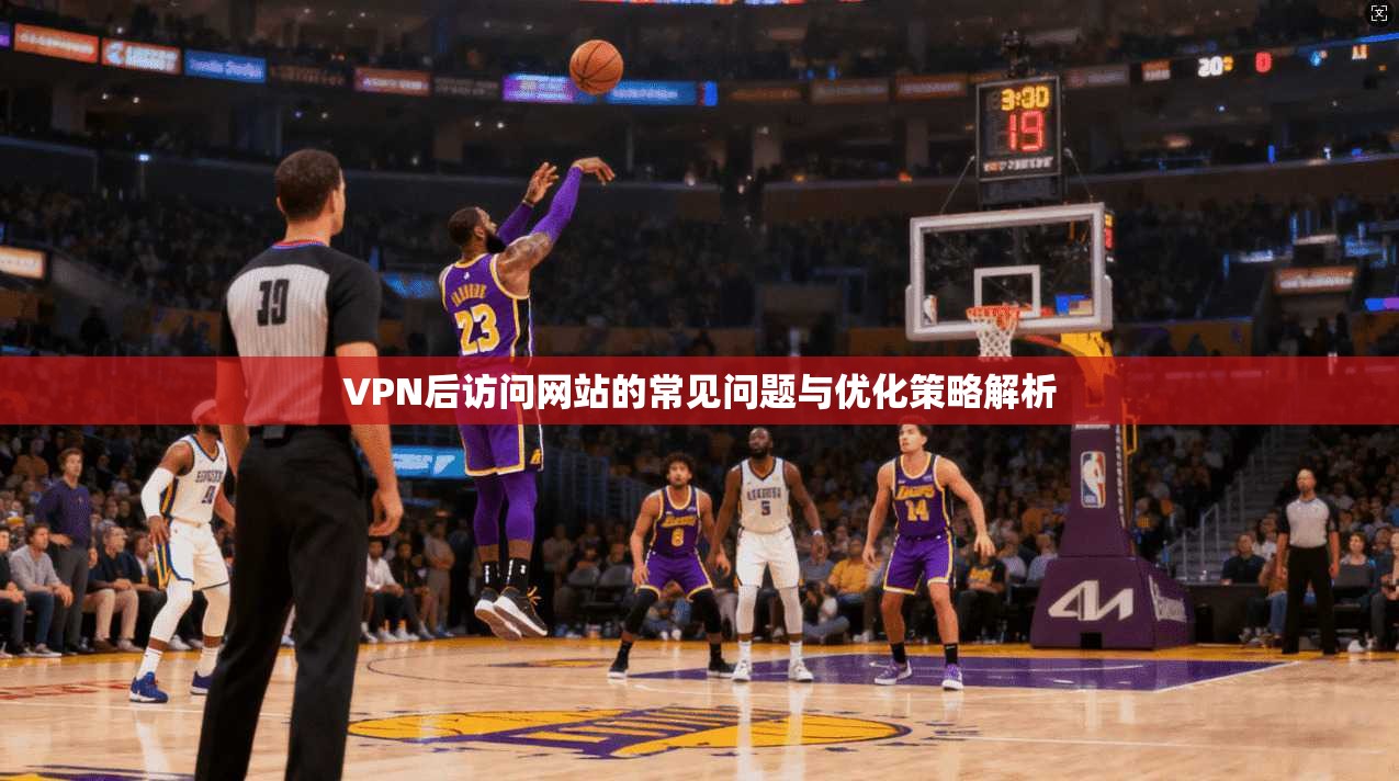 VPN后访问网站的常见问题与优化策略解析