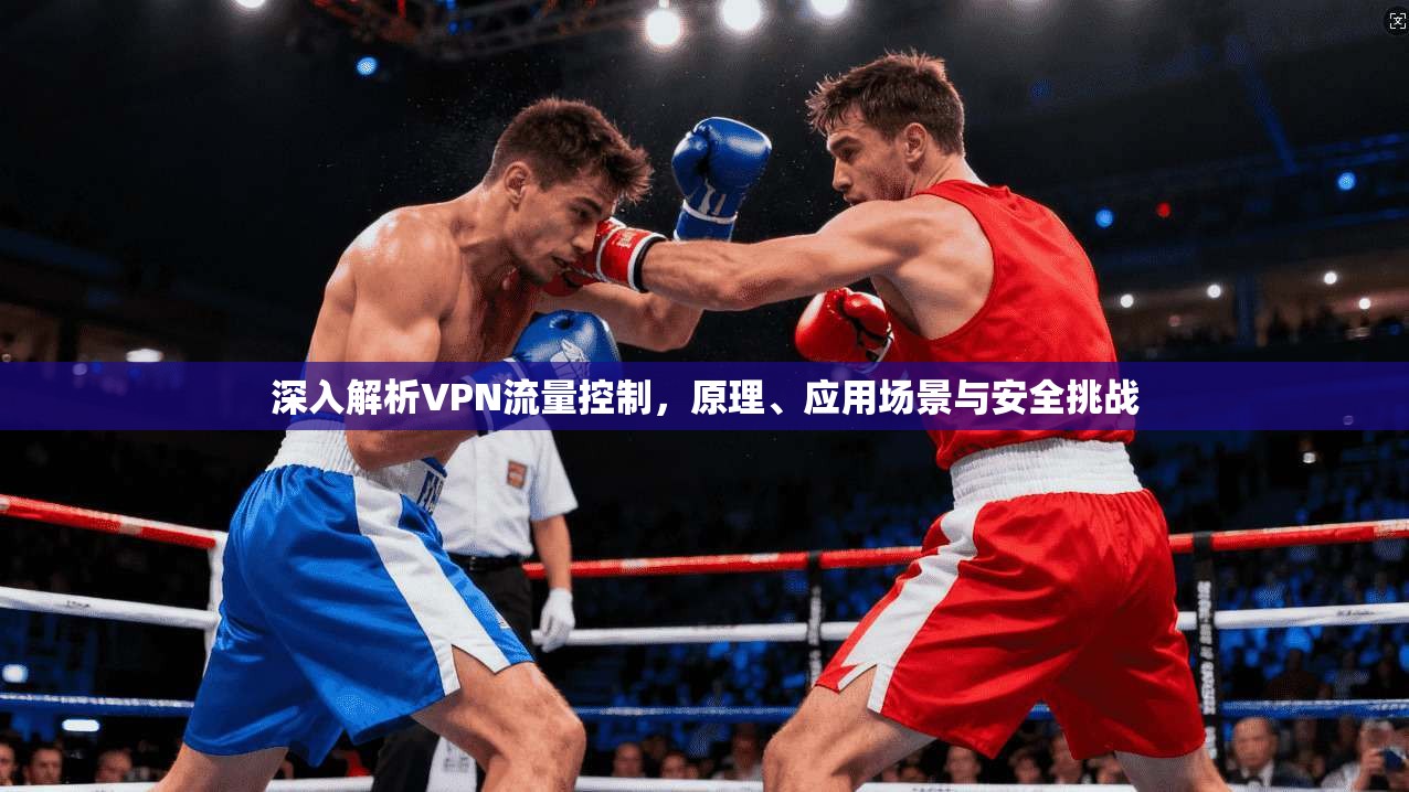 深入解析VPN流量控制，原理、应用场景与安全挑战