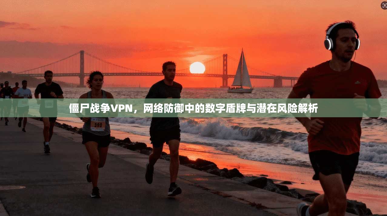 僵尸战争VPN，网络防御中的数字盾牌与潜在风险解析