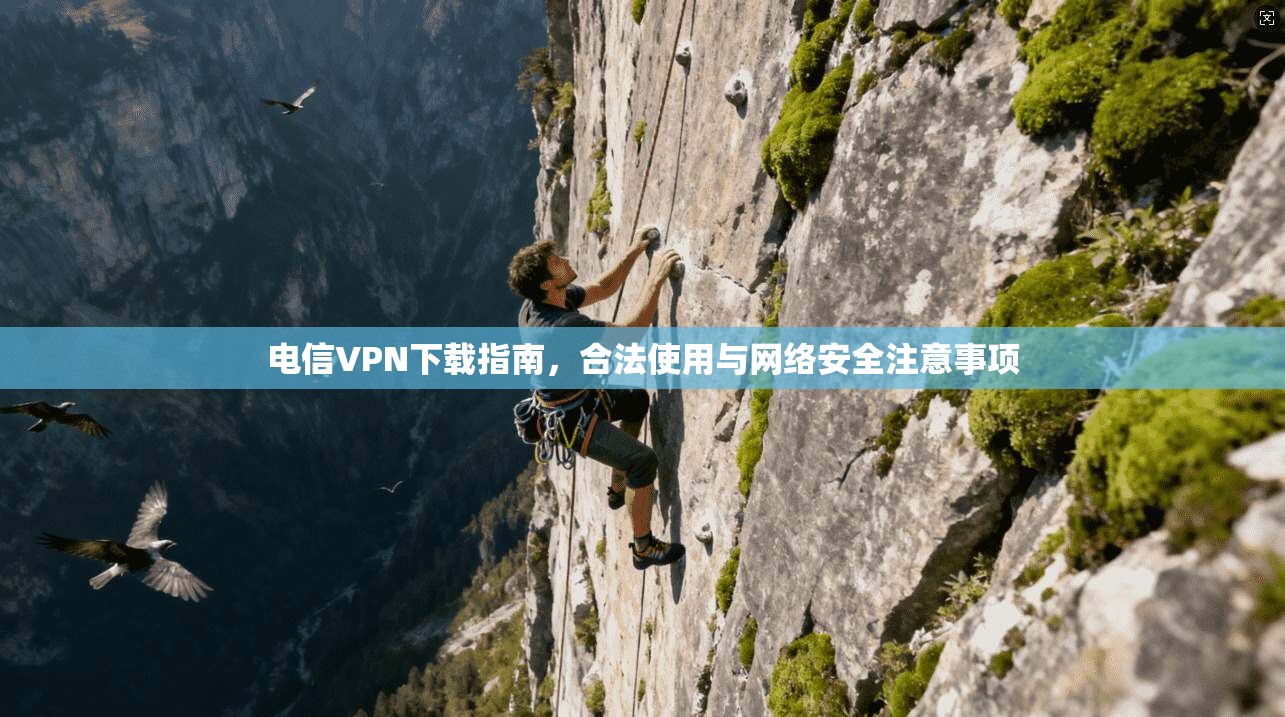 电信VPN下载指南，合法使用与网络安全注意事项
