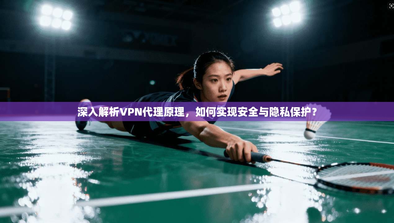 深入解析VPN代理原理，如何实现安全与隐私保护？