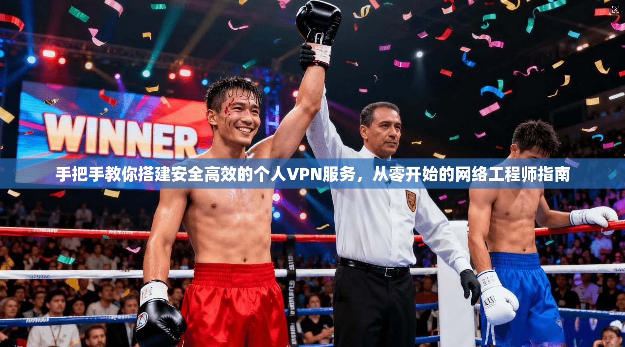 手把手教你搭建安全高效的个人VPN服务，从零开始的网络工程师指南
