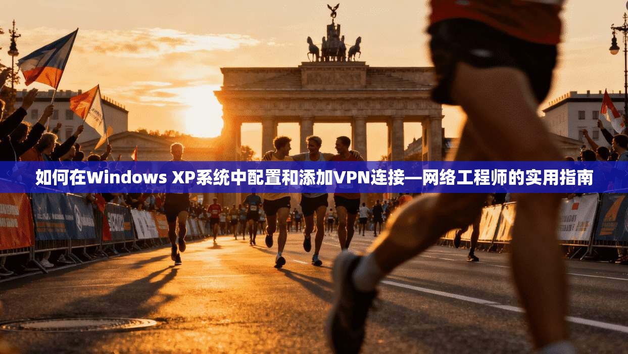 如何在Windows XP系统中配置和添加VPN连接—网络工程师的实用指南