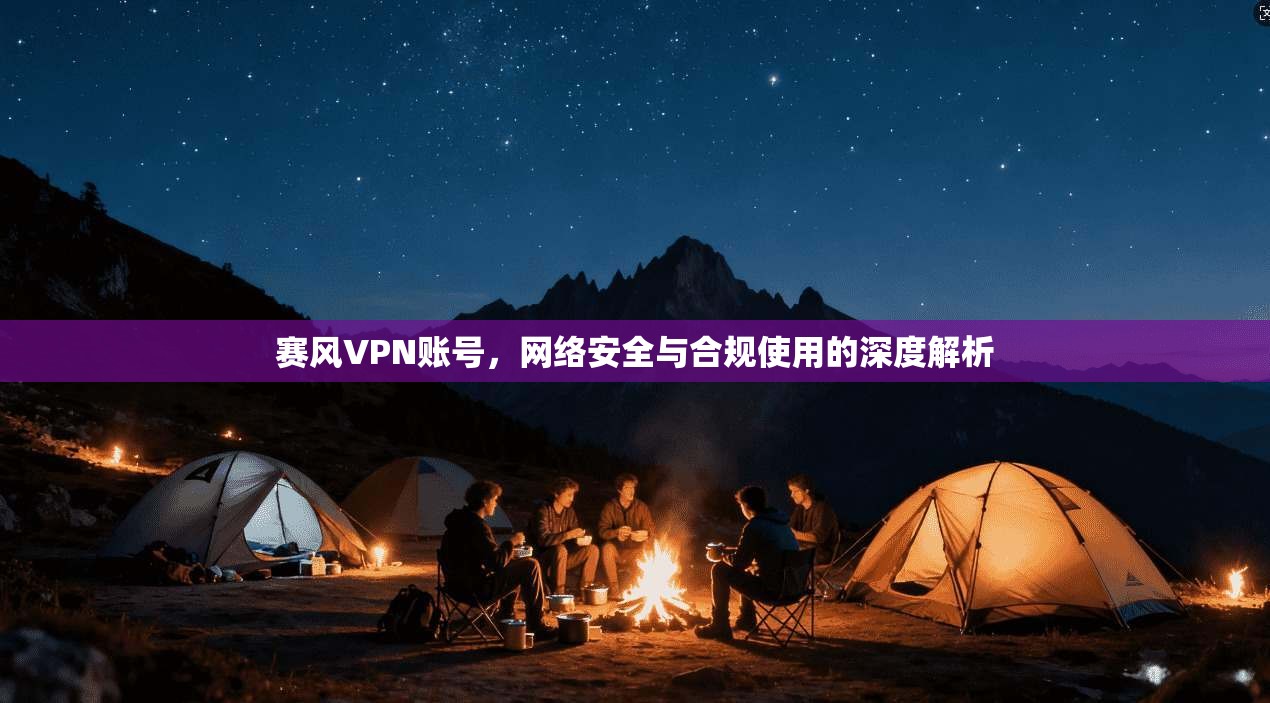赛风VPN账号，网络安全与合规使用的深度解析