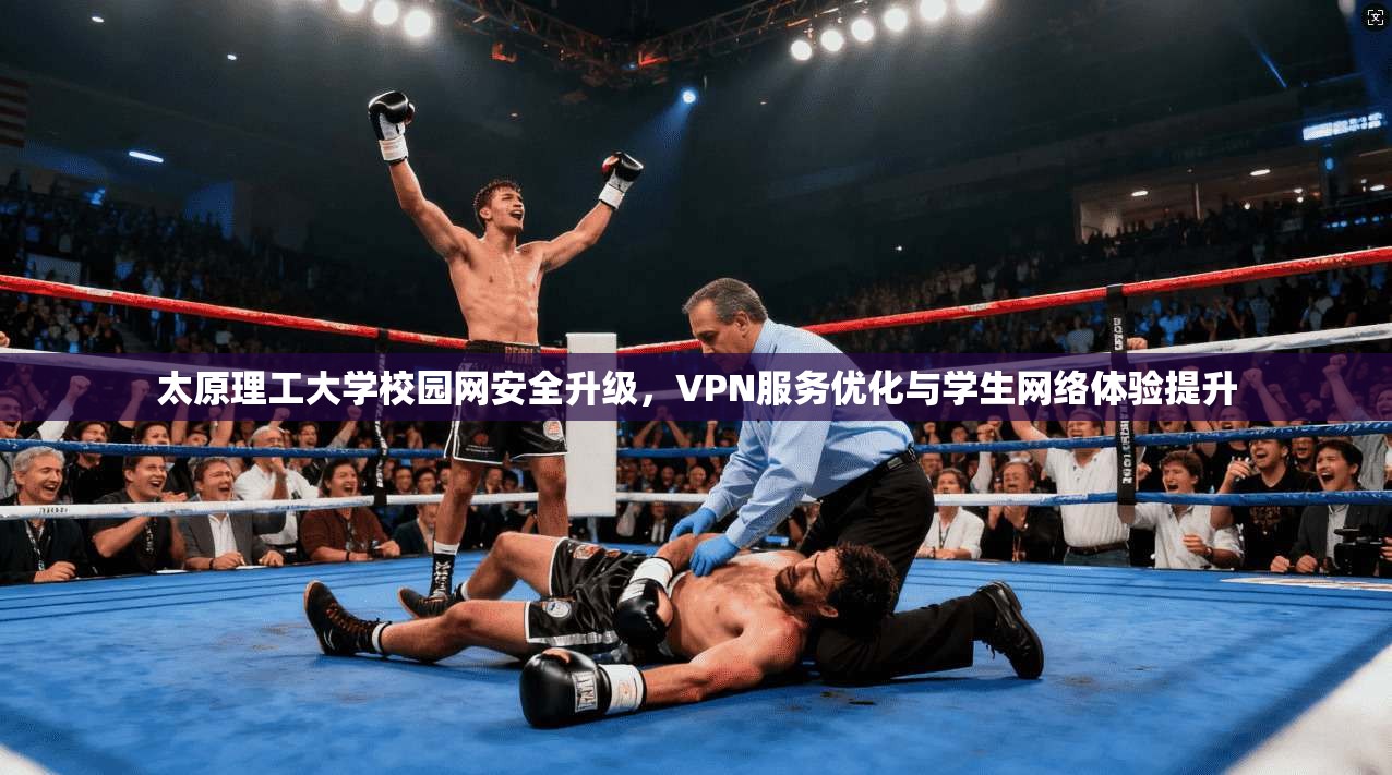 太原理工大学校园网安全升级，VPN服务优化与学生网络体验提升