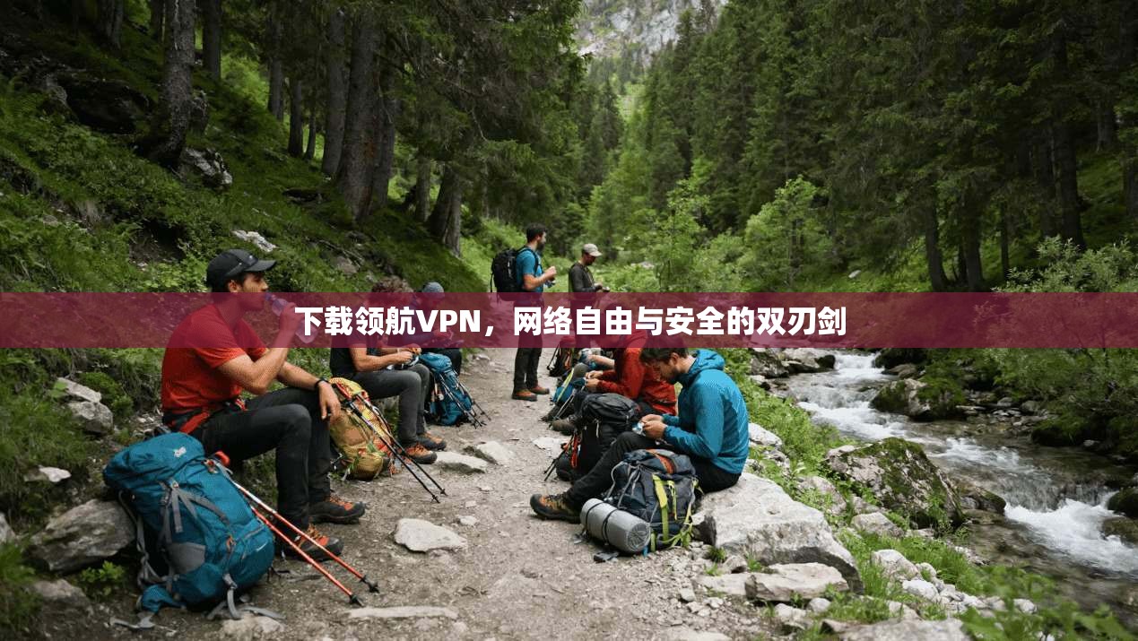 下载领航VPN，网络自由与安全的双刃剑