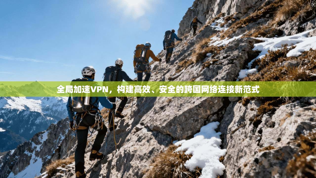 全局加速VPN，构建高效、安全的跨国网络连接新范式