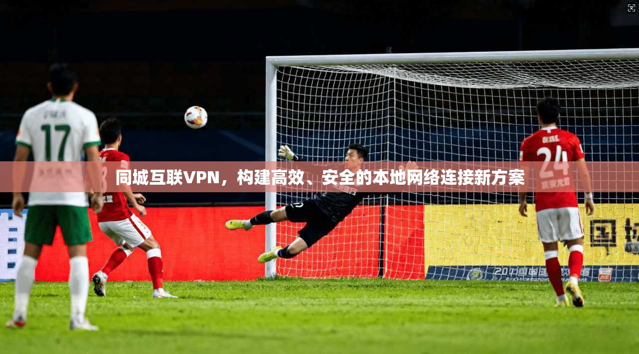 同城互联VPN，构建高效、安全的本地网络连接新方案