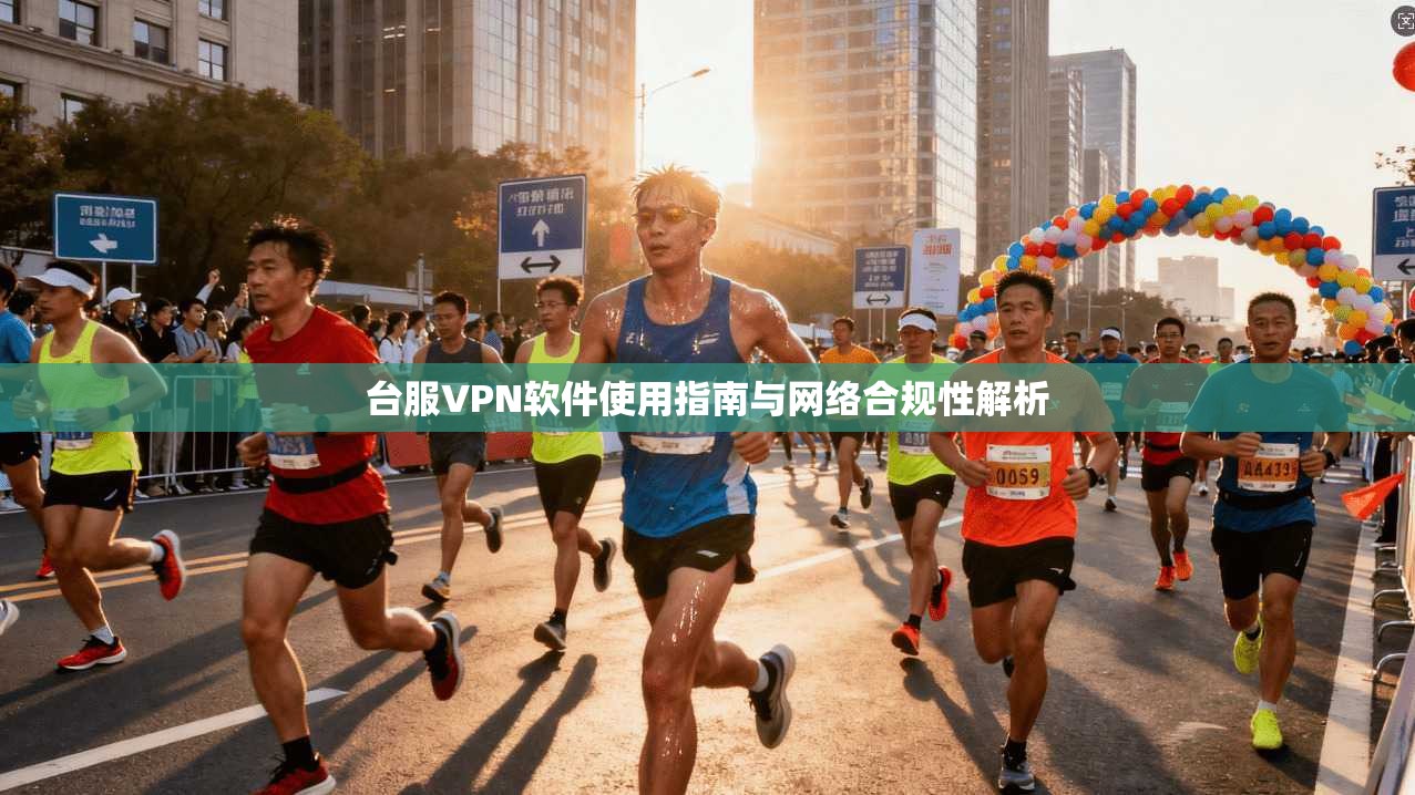 台服VPN软件使用指南与网络合规性解析