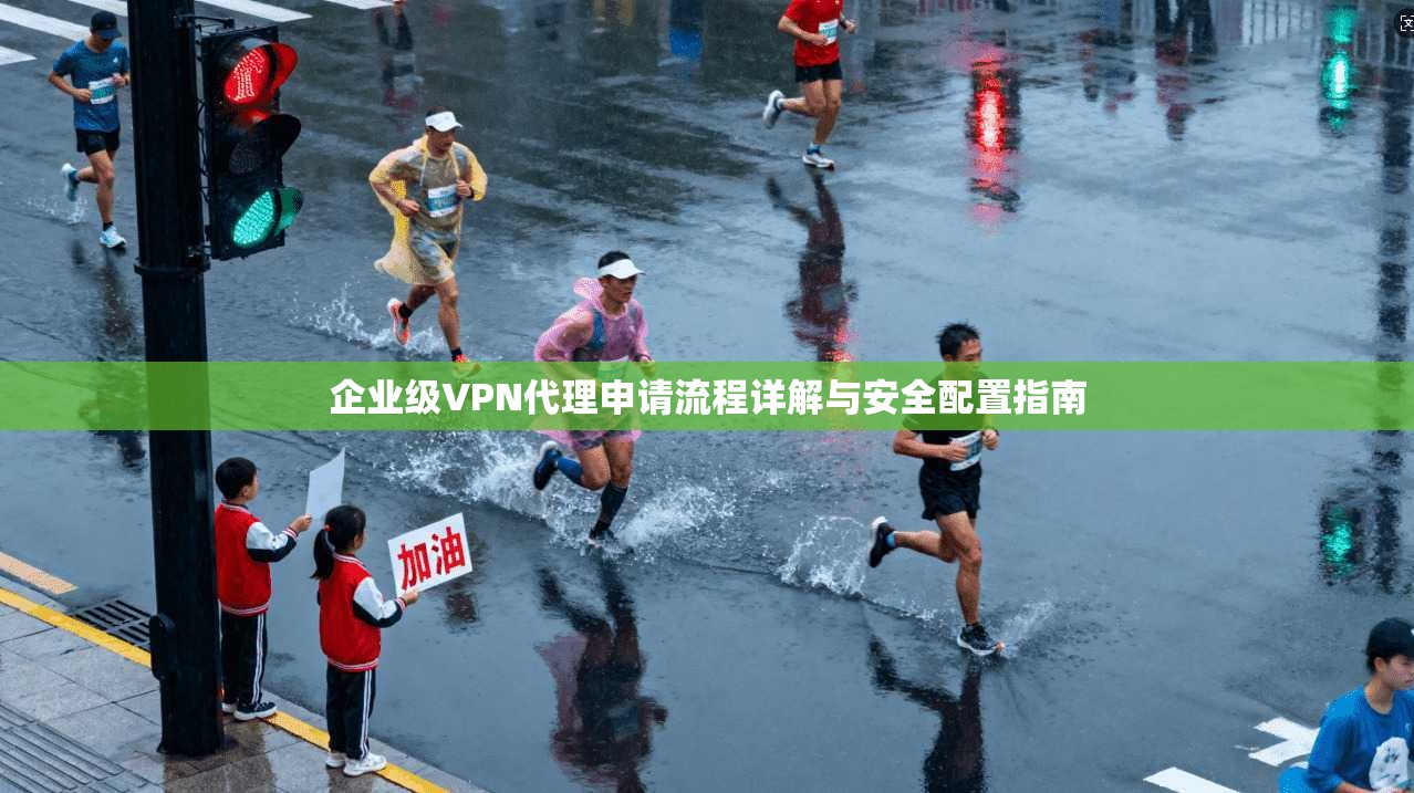 企业级VPN代理申请流程详解与安全配置指南