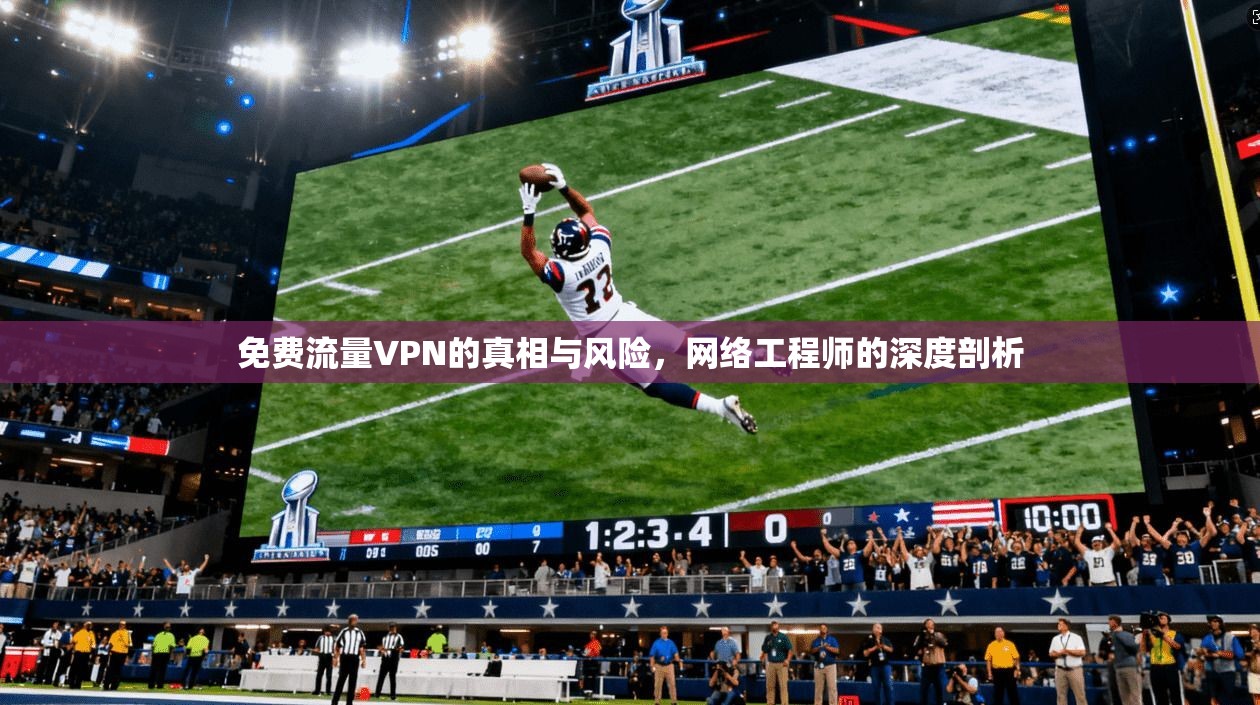 免费流量VPN的真相与风险，网络工程师的深度剖析