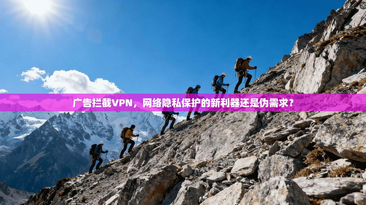 广告拦截VPN，网络隐私保护的新利器还是伪需求？