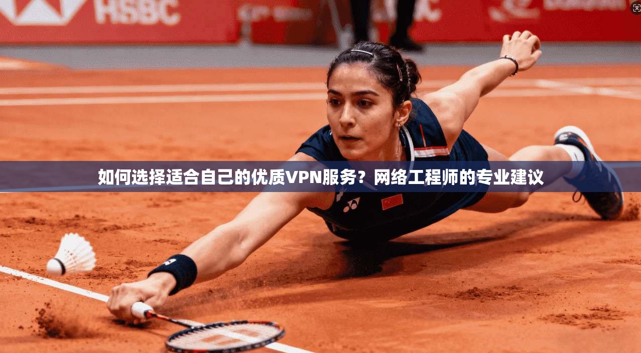 如何选择适合自己的优质VPN服务？网络工程师的专业建议