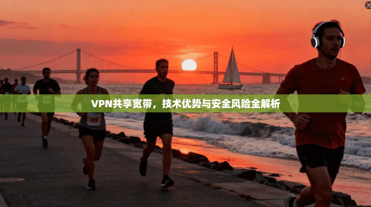 VPN共享宽带，技术优势与安全风险全解析