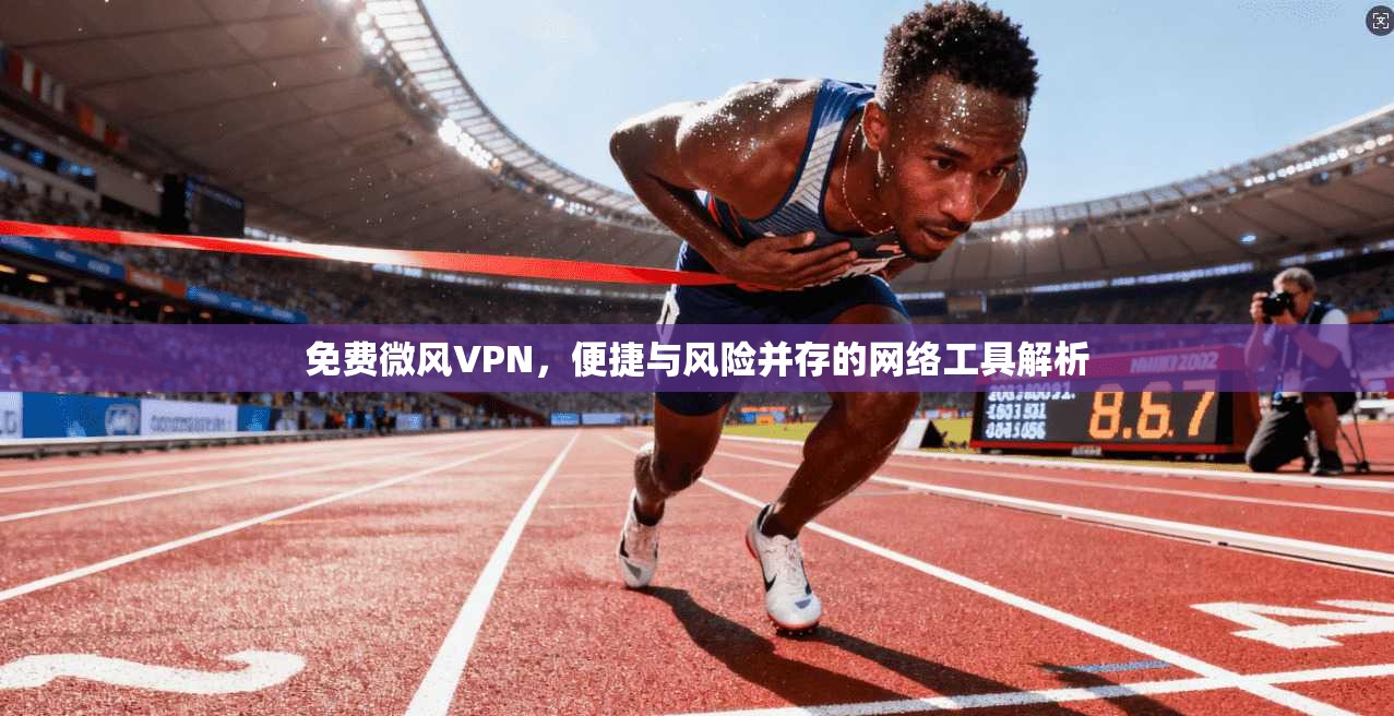 免费微风VPN，便捷与风险并存的网络工具解析