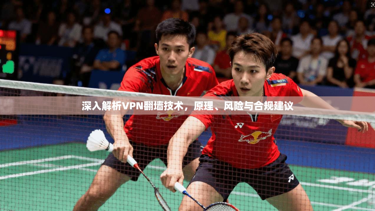 深入解析VPN翻墙技术，原理、风险与合规建议
