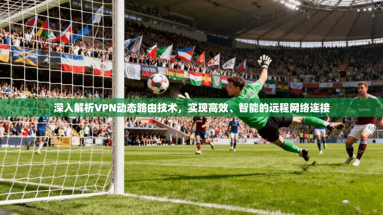 深入解析VPN动态路由技术，实现高效、智能的远程网络连接