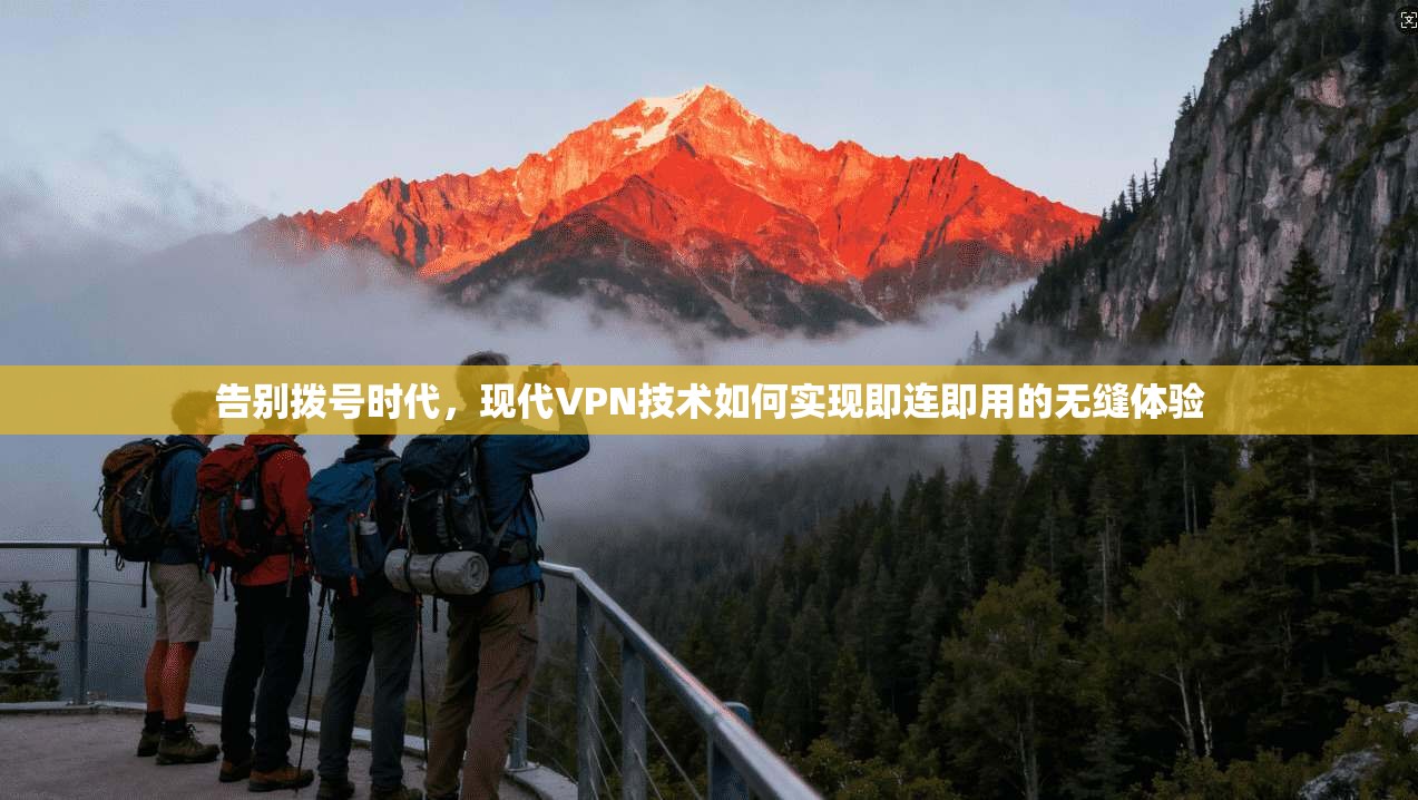 告别拨号时代，现代VPN技术如何实现即连即用的无缝体验