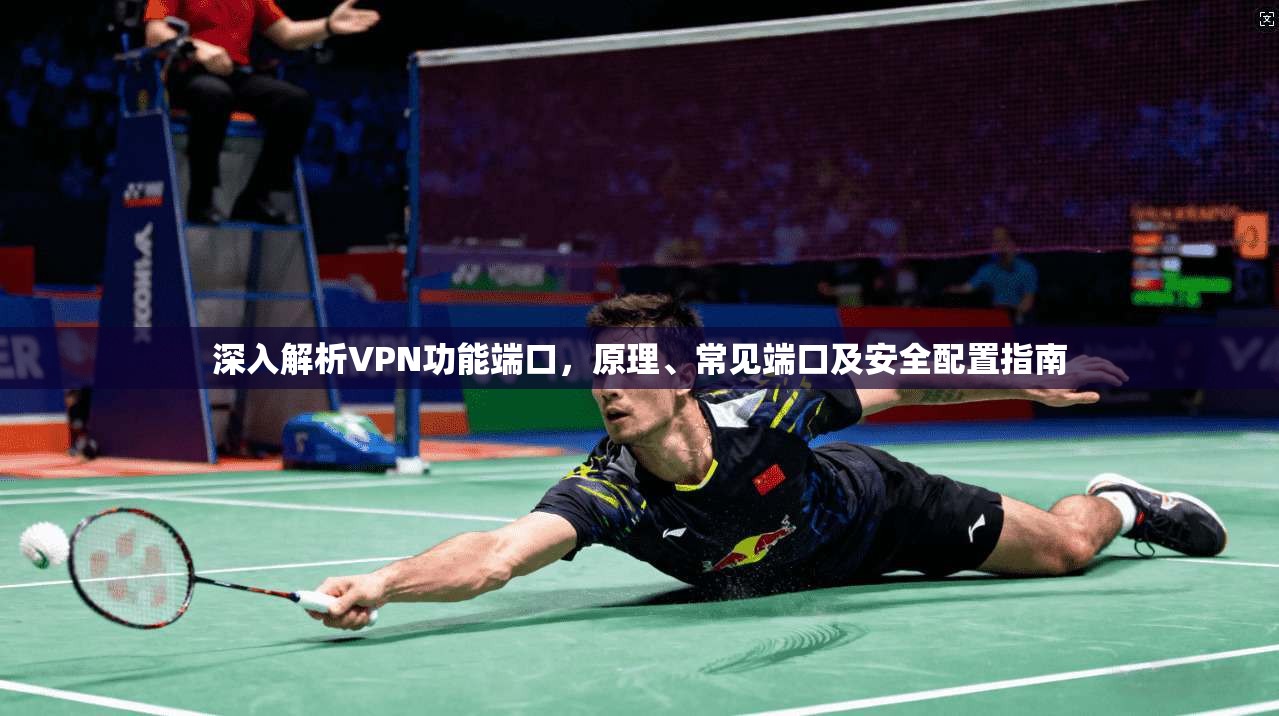 深入解析VPN功能端口，原理、常见端口及安全配置指南