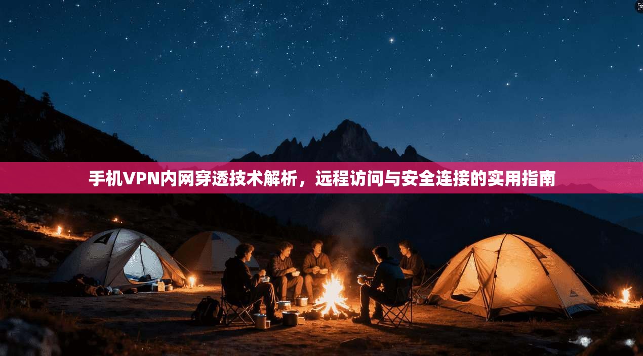 手机VPN内网穿透技术解析，远程访问与安全连接的实用指南