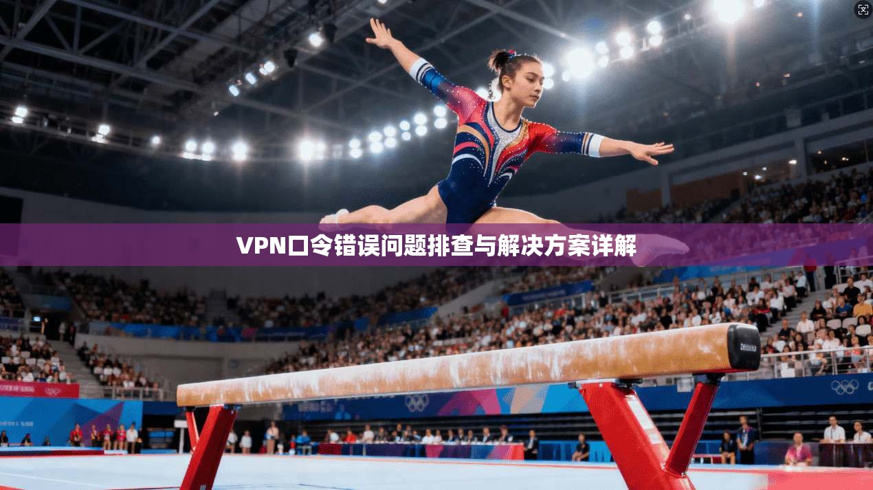 VPN口令错误问题排查与解决方案详解