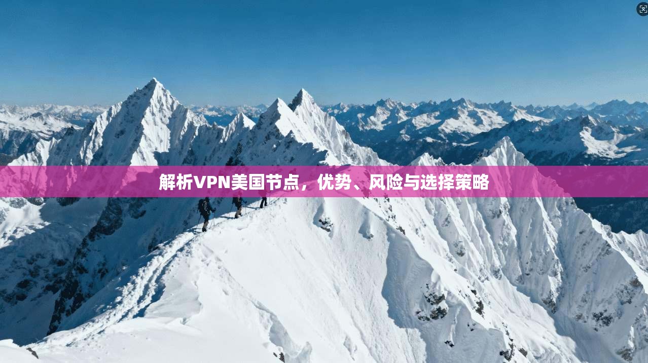 解析VPN美国节点，优势、风险与选择策略
