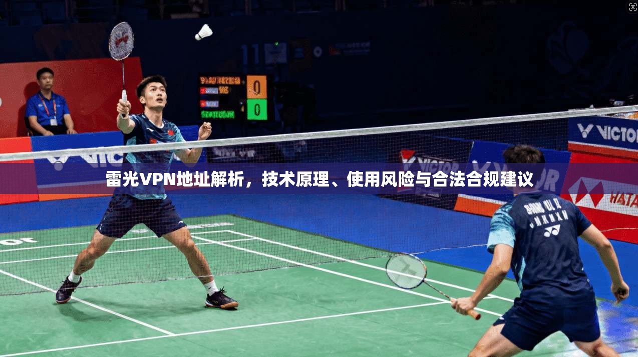 雷光VPN地址解析，技术原理、使用风险与合法合规建议