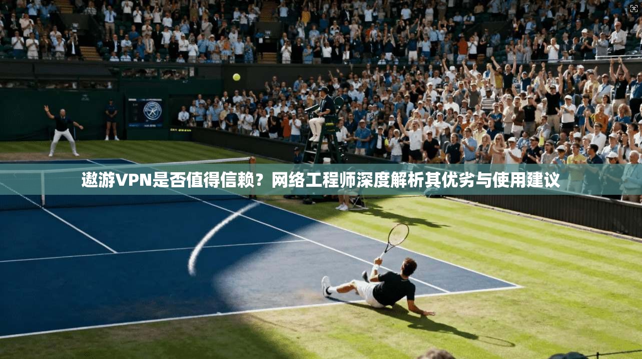 遨游VPN是否值得信赖？网络工程师深度解析其优劣与使用建议