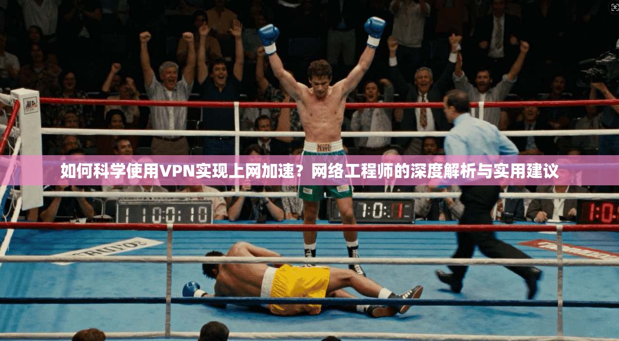 如何科学使用VPN实现上网加速？网络工程师的深度解析与实用建议