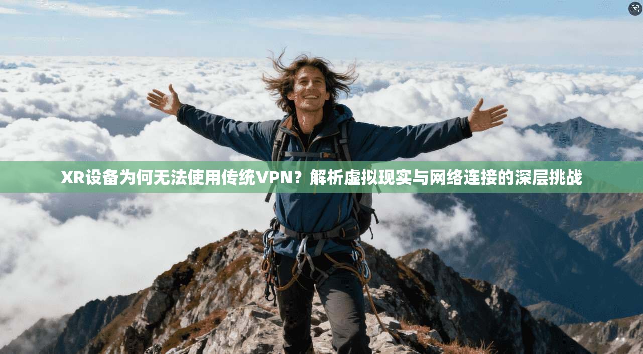 XR设备为何无法使用传统VPN？解析虚拟现实与网络连接的深层挑战