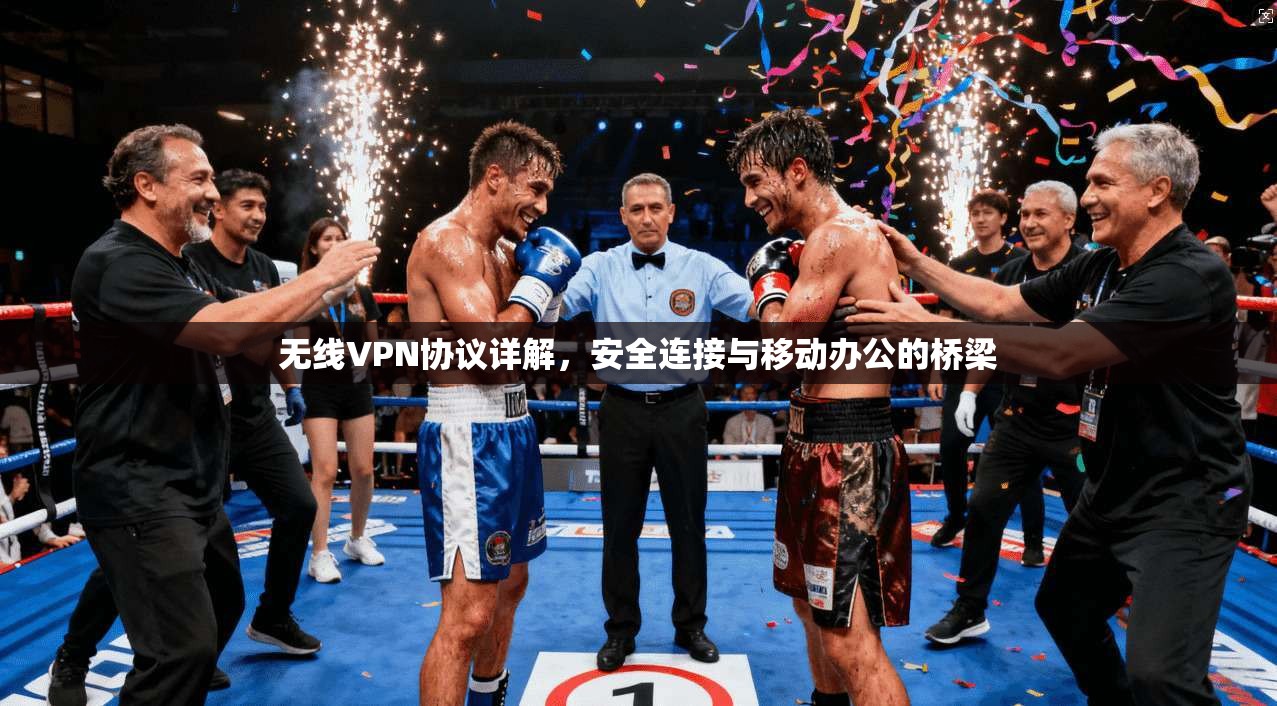 无线VPN协议详解，安全连接与移动办公的桥梁