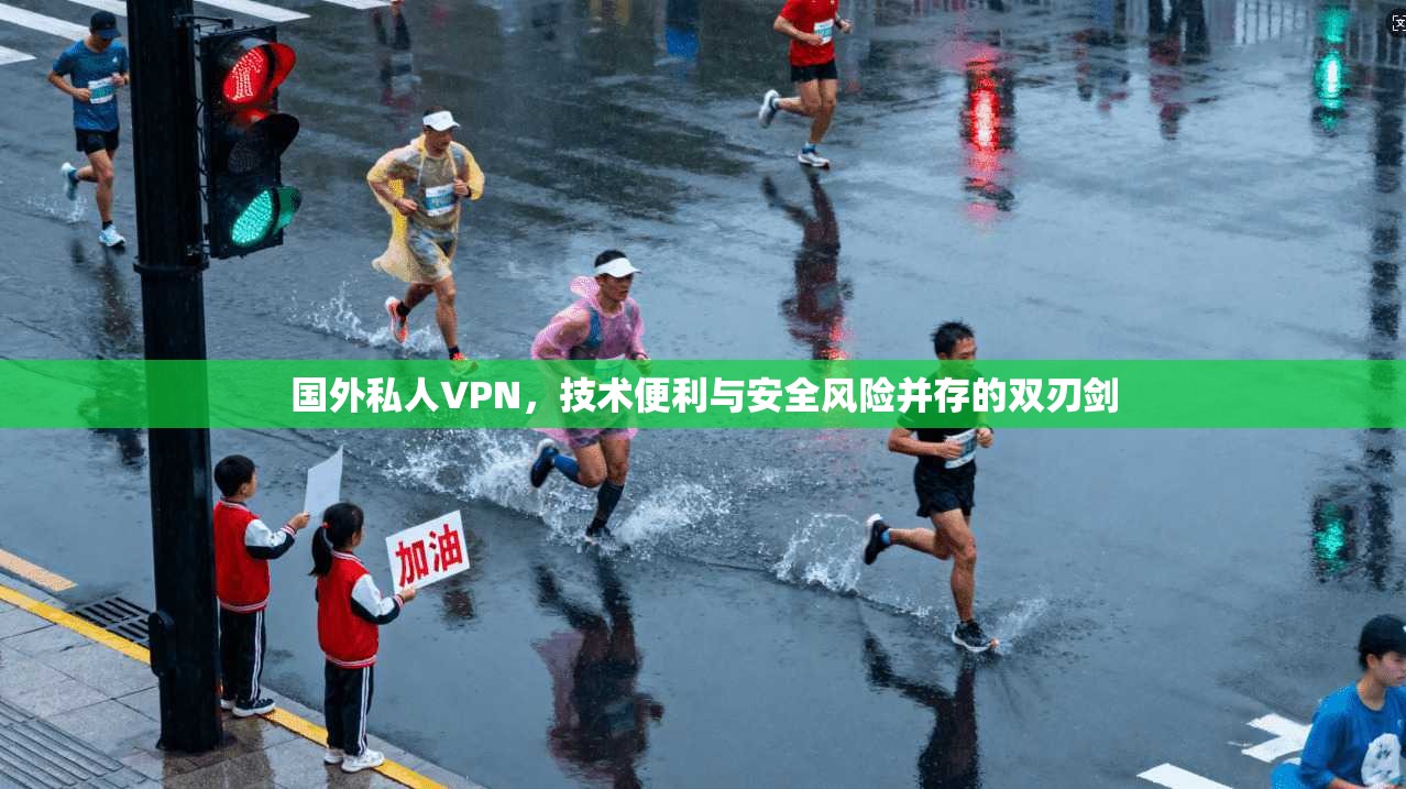 国外私人VPN，技术便利与安全风险并存的双刃剑