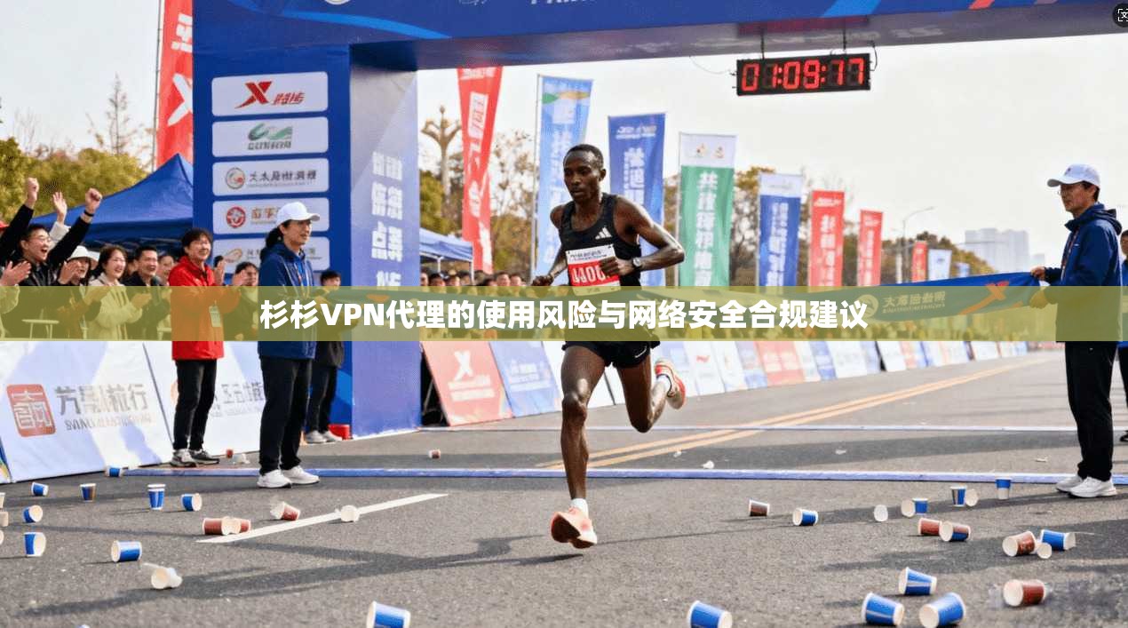 杉杉VPN代理的使用风险与网络安全合规建议