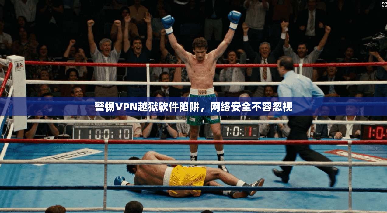 警惕VPN越狱软件陷阱，网络安全不容忽视