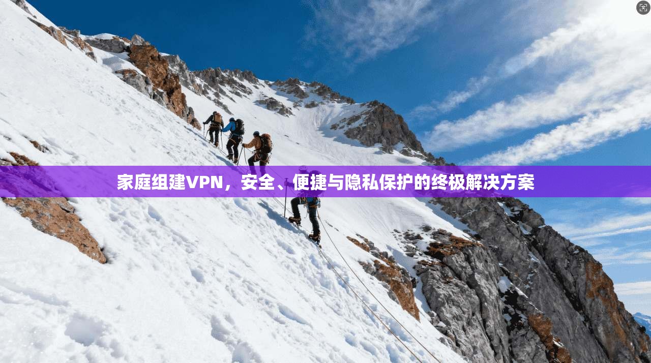 家庭组建VPN，安全、便捷与隐私保护的终极解决方案
