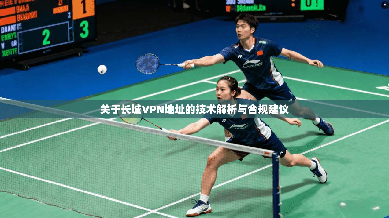 关于长城VPN地址的技术解析与合规建议